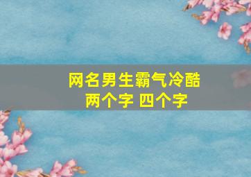 网名男生霸气冷酷 两个字 四个字